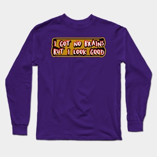 I got no brains, but I look good Long Sleeve T-Shirt